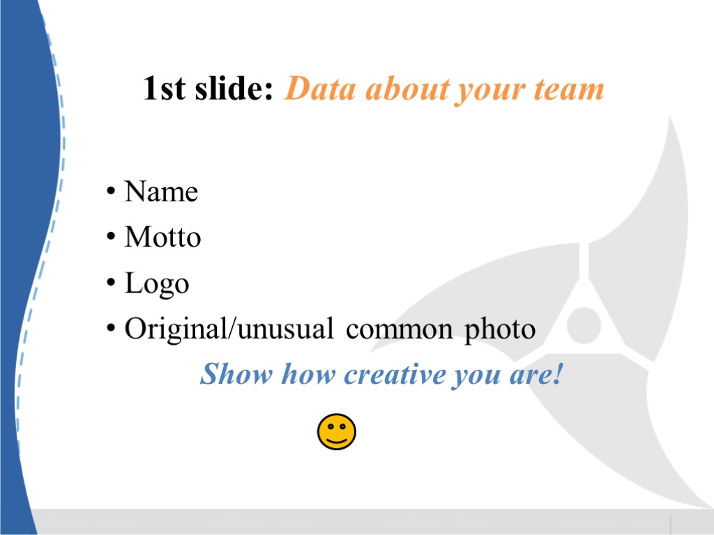 1st slide: Data about your team Name Motto Logo Original/unusual common photo Show how